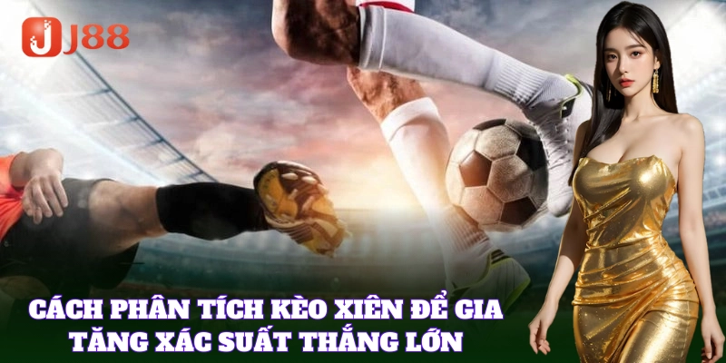 Phân tích kỹ lưỡng thông tin trước khi xiên kèo